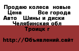 Продаю колеса, новые › Цена ­ 16 - Все города Авто » Шины и диски   . Челябинская обл.,Троицк г.